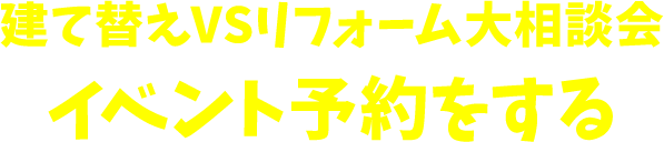 建て替えVSリフォーム大相談会イベント予約をする