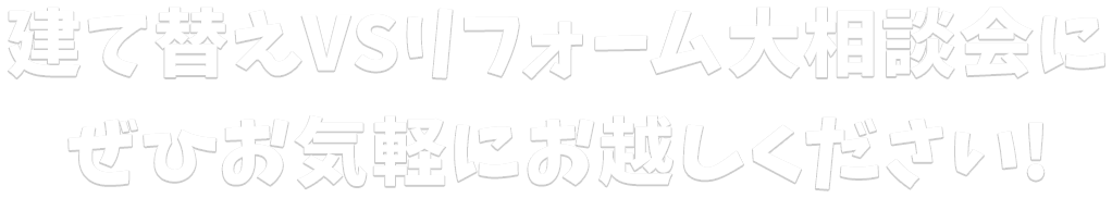 建て替えVSリフォーム大相談会にぜひお気軽にお越しください!
