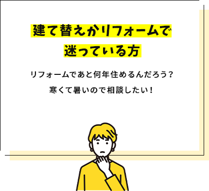 建て替えかリフォームで
                            迷っている方 リフォームであと何年住めるんだろう？寒くて暑いので相談したい！