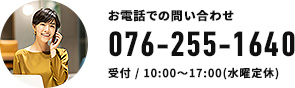 お電話でのお問い合わせ 076-255-1640 受付/10:00～17:00(水曜定休)
