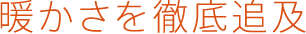 暖かさを徹底追及