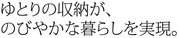ゆとりの収納が、のびやかな暮らしを実現。
